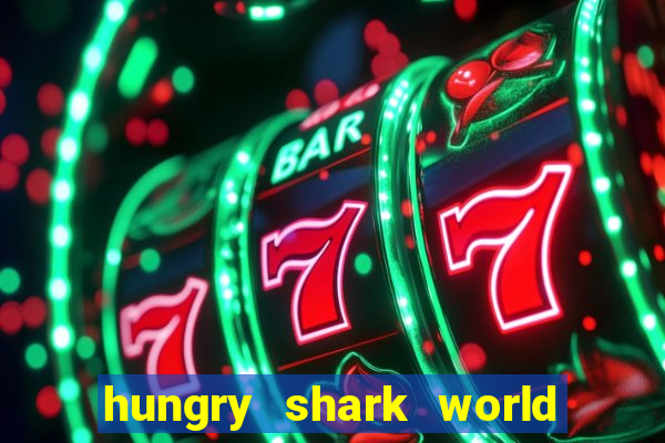 hungry shark world dinheiro infinito ios